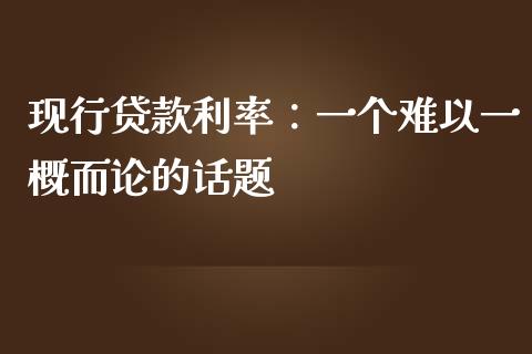 现行贷款利率：一个难以一概而论的话题_https://cj001.lansai.wang_期货问答_第1张