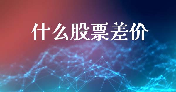 什么股票差价_https://cj001.lansai.wang_保险问答_第1张
