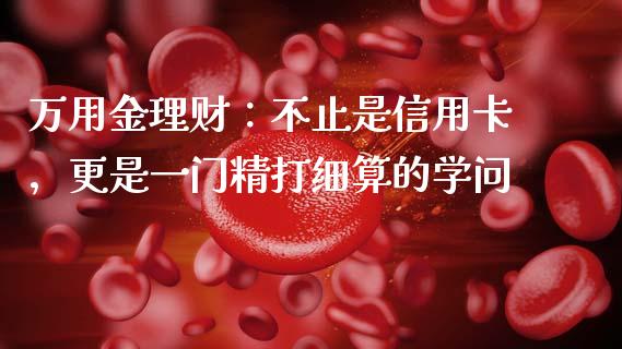 万用金理财：不止是信用卡，更是一门精打细算的学问_https://cj001.lansai.wang_期货问答_第1张