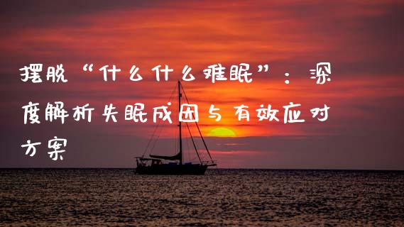 摆脱“什么什么难眠”：深度解析失眠成因与有效应对方案_https://cj001.lansai.wang_金融问答_第1张
