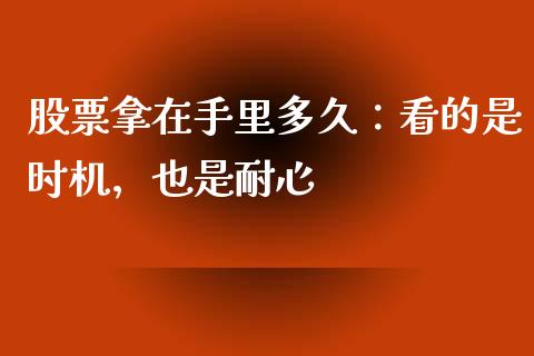 股票拿在手里多久：看的是时机，也是耐心_https://cj001.lansai.wang_期货问答_第1张