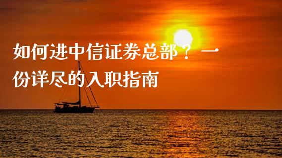 如何进中信证券总部？ 一份详尽的入职指南_https://cj001.lansai.wang_会计问答_第1张