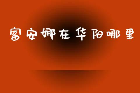 富安娜在华阳哪里_https://cj001.lansai.wang_财经百问_第1张