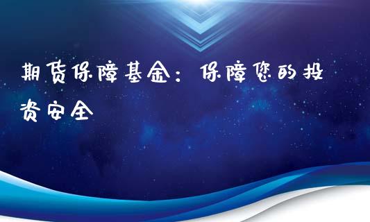 期货保障基金：保障您的投资安全_https://cj001.lansai.wang_财经百问_第1张