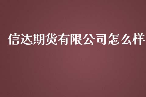 信达期货有限公司怎么样_https://cj001.lansai.wang_财经问答_第1张