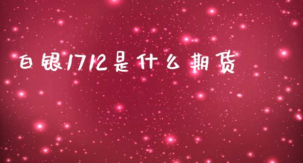 白银1712是什么期货_https://cj001.lansai.wang_期货问答_第1张