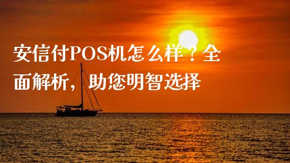 安信付POS机怎么样？全面解析，助您明智选择_https://cj001.lansai.wang_理财问答_第1张