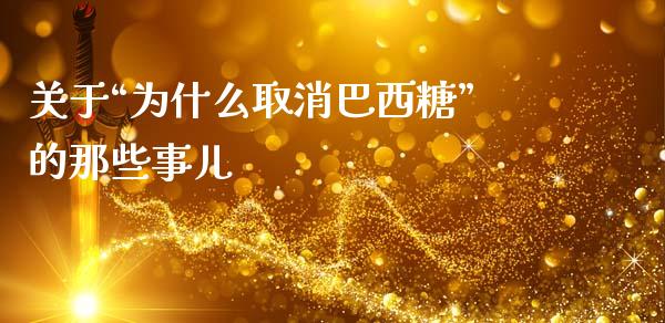 关于“为什么取消巴西糖”的那些事儿_https://cj001.lansai.wang_保险问答_第1张