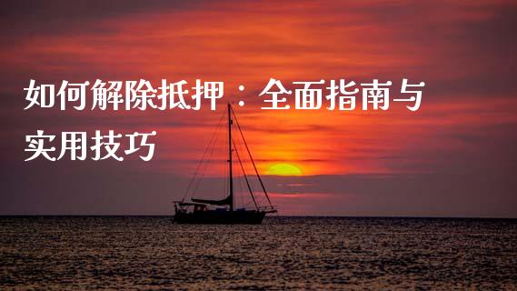 如何解除抵押：全面指南与实用技巧_https://cj001.lansai.wang_会计问答_第1张