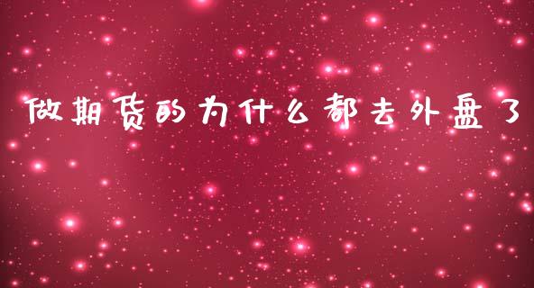 做期货的为什么都去外盘了_https://cj001.lansai.wang_保险问答_第1张