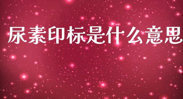 尿素印标是什么意思_股市问答_第1张_财经百问网 尿素印标是什么意思_https://cj001.lansai.wang_股市问答_第1张
