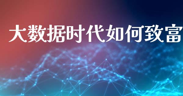 大数据时代如何致富_https://cj001.lansai.wang_金融问答_第1张