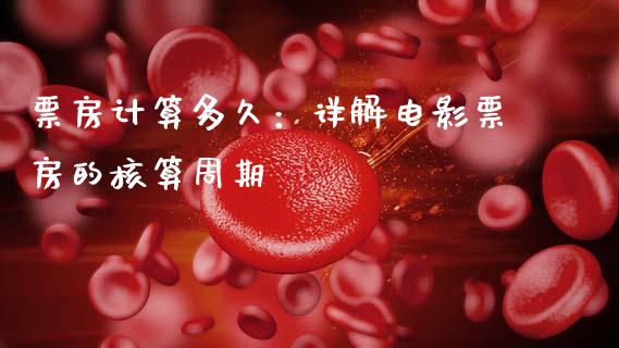 票房计算多久：详解电影票房的核算周期_https://cj001.lansai.wang_期货问答_第1张