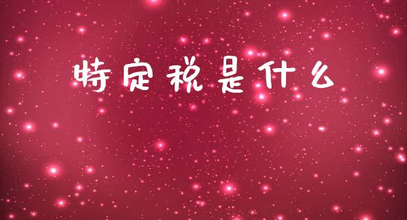 特定税是什么_https://cj001.lansai.wang_会计问答_第1张