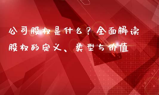 公司股权是什么？全面解读股权的定义、类型与价值_https://cj001.lansai.wang_财经问答_第1张
