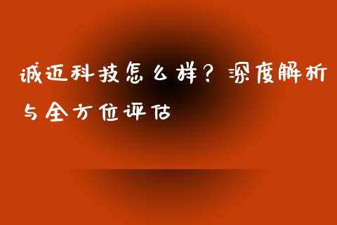 诚迈科技怎么样？深度解析与全方位评估_https://cj001.lansai.wang_金融问答_第1张