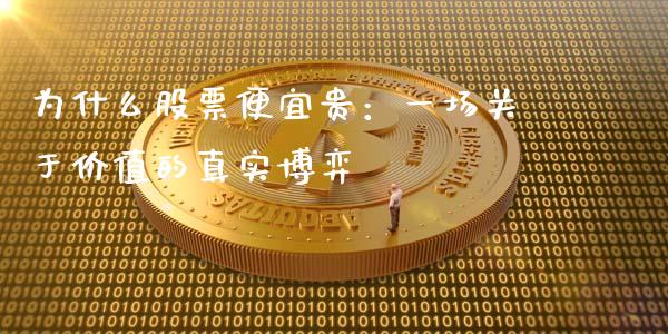为什么股票便宜贵：一场关于价值的真实博弈_https://cj001.lansai.wang_财经问答_第1张