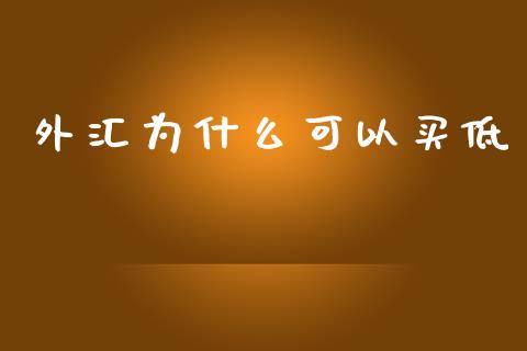 外汇为什么可以买低_https://cj001.lansai.wang_财经问答_第1张