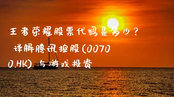 王者荣耀股票代码是多少？ 详解腾讯控股(00700.HK) 与游戏投资_https://cj001.lansai.wang_保险问答_第1张