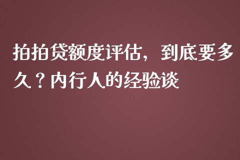 拍拍贷额度评估，到底要多久？内行人的经验谈_https://cj001.lansai.wang_金融问答_第1张