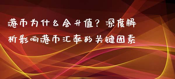 港币为什么会升值？深度解析影响港币汇率的关键因素_https://cj001.lansai.wang_保险问答_第1张