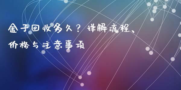 金子回收多久?详解流程、价格与注意事项_保险问答_第1张_财经百问网 金子回收多久?详解流程、价格与注意事项_https://cj001.lansai.wang_保险问答_第1张