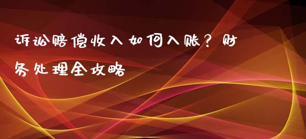 诉讼赔偿收入如何入账？财务处理全攻略_https://cj001.lansai.wang_金融问答_第1张