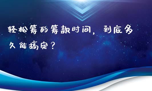 轻松筹的筹款时间，到底多久能搞定？_https://cj001.lansai.wang_期货问答_第1张