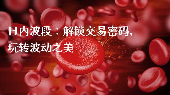 日内波段：解锁交易密码，玩转波动之美_https://cj001.lansai.wang_财经问答_第1张