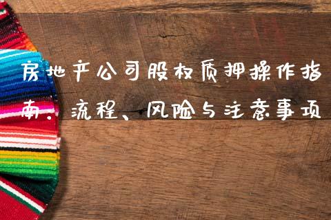 房地产公司股权质押操作指南：流程、风险与注意事项_https://cj001.lansai.wang_股市问答_第1张