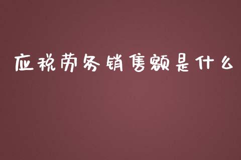 应税劳务销售额是什么_https://cj001.lansai.wang_会计问答_第1张