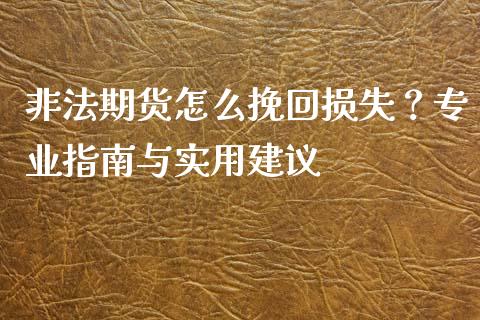 非法期货怎么挽回损失？专业指南与实用建议_https://cj001.lansai.wang_金融问答_第1张