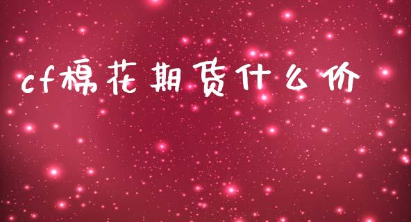 cf棉花期货什么价_财经百问_第1张_财经百问网 cf棉花期货什么价_https://cj001.lansai.wang_财经百问_第1张