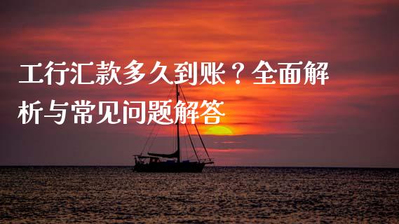 工行汇款多久到账？全面解析与常见问题解答_https://cj001.lansai.wang_期货问答_第1张