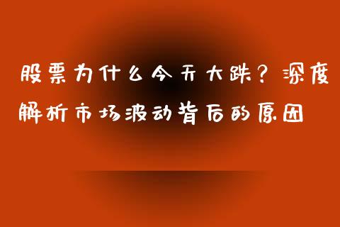 股票为什么今天大跌？深度解析市场波动背后的原因_https://cj001.lansai.wang_期货问答_第1张