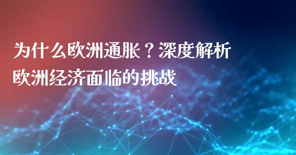 为什么欧洲通胀？深度解析欧洲经济面临的挑战_https://cj001.lansai.wang_股市问答_第1张