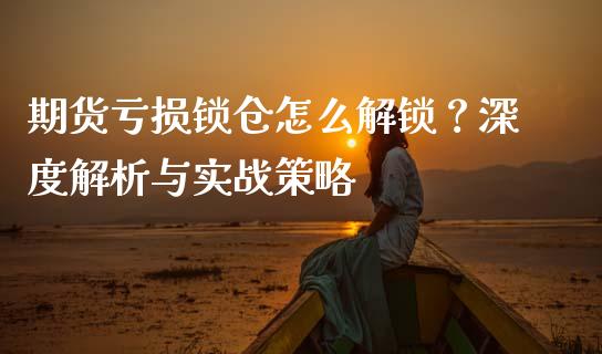 期货亏损锁仓怎么解锁？深度解析与实战策略_https://cj001.lansai.wang_股市问答_第1张