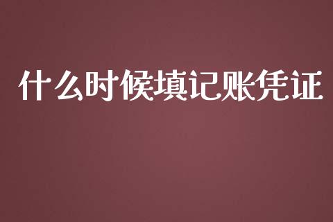 什么时候填记账凭证_https://cj001.lansai.wang_会计问答_第1张