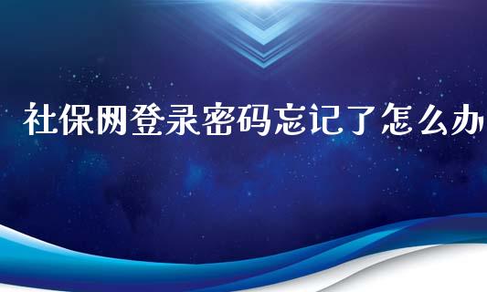 社保网登录密码忘记了怎么办_https://cj001.lansai.wang_保险问答_第1张