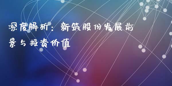 深度解析：新筑股份发展前景与投资价值_https://cj001.lansai.wang_金融问答_第1张
