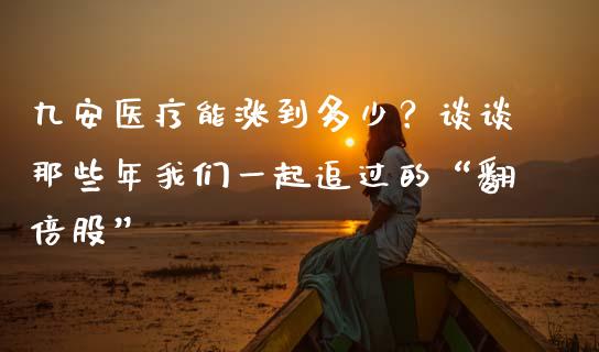 九安医疗能涨到多少？谈谈那些年我们一起追过的“翻倍股”_https://cj001.lansai.wang_财经百问_第1张