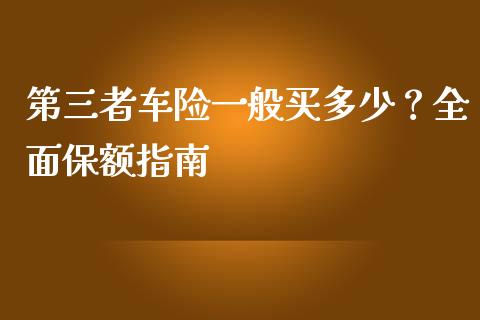 第三者车险一般买多少？全面保额指南_https://cj001.lansai.wang_期货问答_第1张
