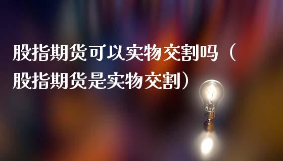 股指期货可以实物交割吗（股指期货是实物交割）_https://cj001.lansai.wang_理财问答_第1张