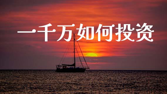 一千万如何投资_https://cj001.lansai.wang_金融问答_第1张