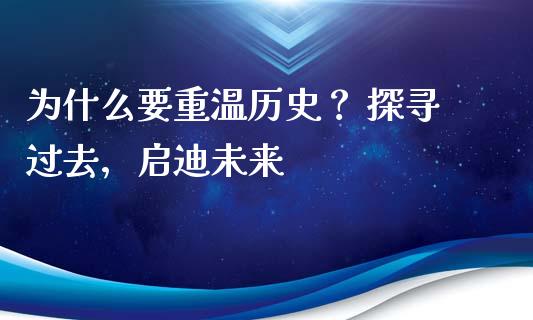 为什么要重温历史？ 探寻过去，启迪未来_https://cj001.lansai.wang_金融问答_第1张