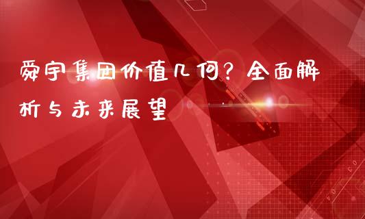 舜宇集团价值几何？全面解析与未来展望_https://cj001.lansai.wang_保险问答_第1张