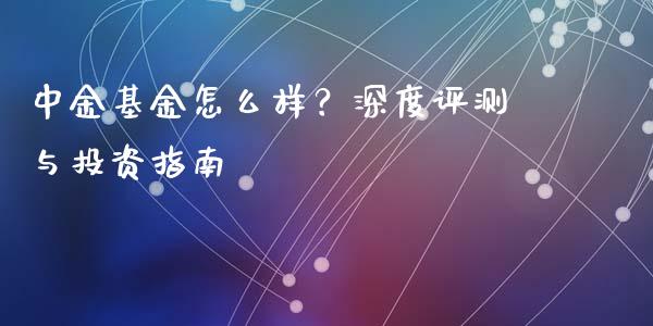 中金基金怎么样?深度评测与投资指南_财经百问_第1张_财经百问网 中金基金怎么样?深度评测与投资指南_https://cj001.lansai.wang_财经百问_第1张