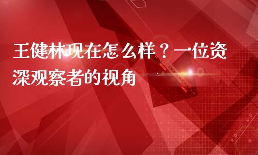 王健林现在怎么样？一位资深观察者的视角_https://cj001.lansai.wang_财经百问_第1张