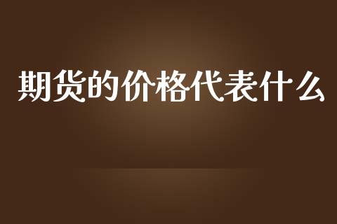 期货的价格代表什么_财经问答_第1张_财经百问网 期货的价格代表什么_https://cj001.lansai.wang_财经问答_第1张