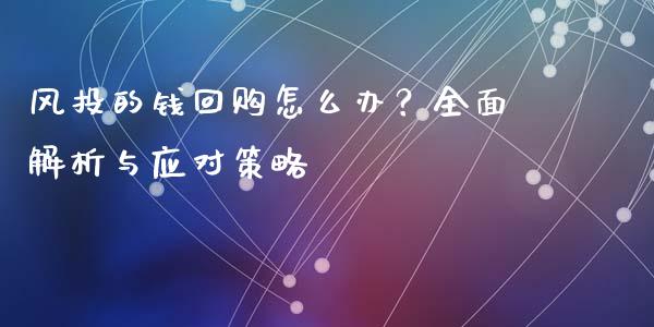 风投的钱回购怎么办？全面解析与应对策略_https://cj001.lansai.wang_金融问答_第1张